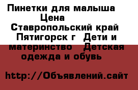 Пинетки для малыша  › Цена ­ 500 - Ставропольский край, Пятигорск г. Дети и материнство » Детская одежда и обувь   